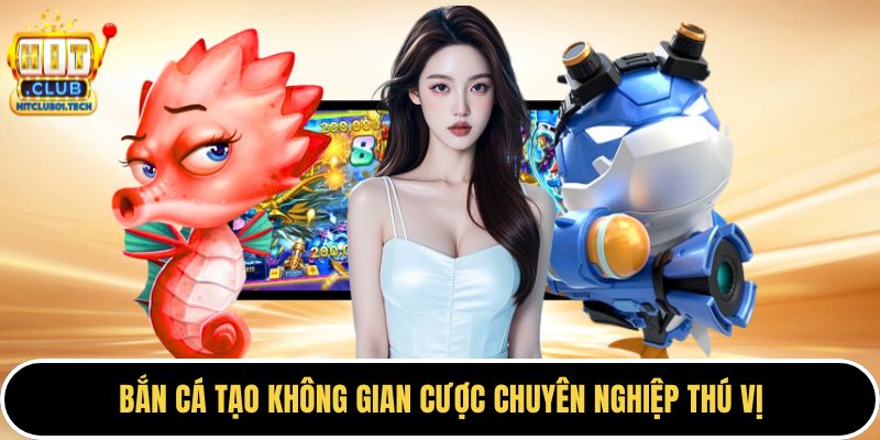 Bắn cá tạo không gian cược chuyên nghiệp thú vị