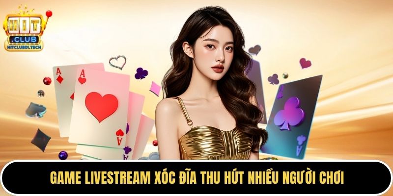 Game livestream xóc đĩa thu hút nhiều người chơi