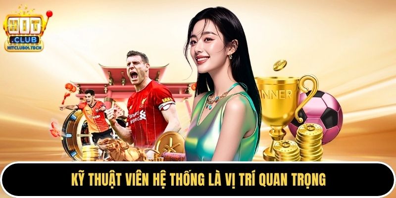Kỹ thuật viên hệ thống là vị trí quan trọng