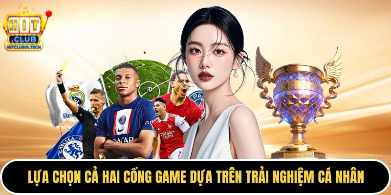 Lựa chọn cả hai cổng game dựa trên trải nghiệm cá nhân
