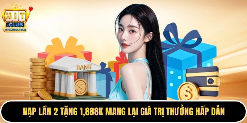 Nạp lần 2 tặng 1,888k mang lại giá trị thưởng hấp dẫn