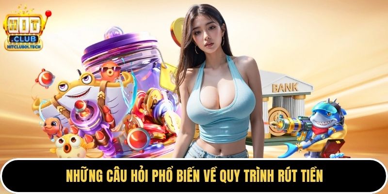 Những câu hỏi phổ biến về quy trình rút tiền