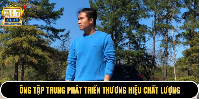 Ông tập trung phát triển thương hiệu chất lượng
