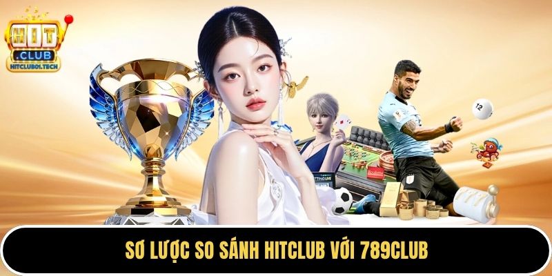Sơ lược so sánh HITCLUB với 789CLUB