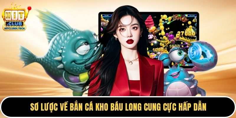 Sơ lược về bắn cá kho báu long cung cực hấp dẫn
