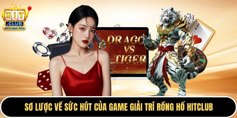 Sơ lược về sức hút của game giải trí rồng hổ HITCLUB