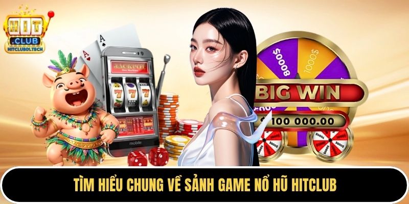 Tìm hiểu chung về sảnh game nổ hũ HITCLUB