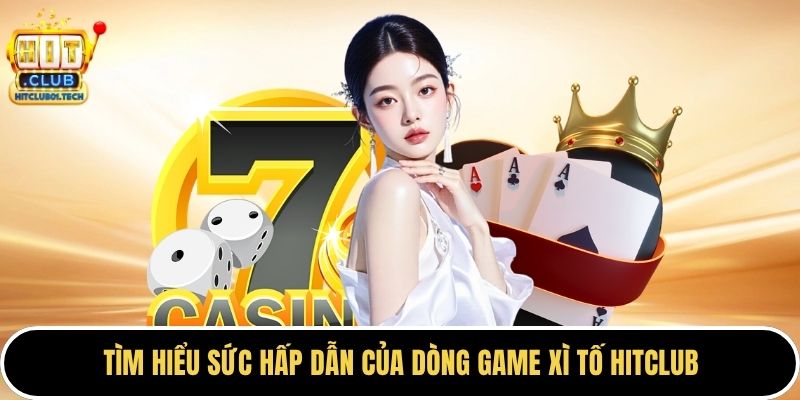 Tìm hiểu sức hấp dẫn của dòng game xì tố HITCLUB