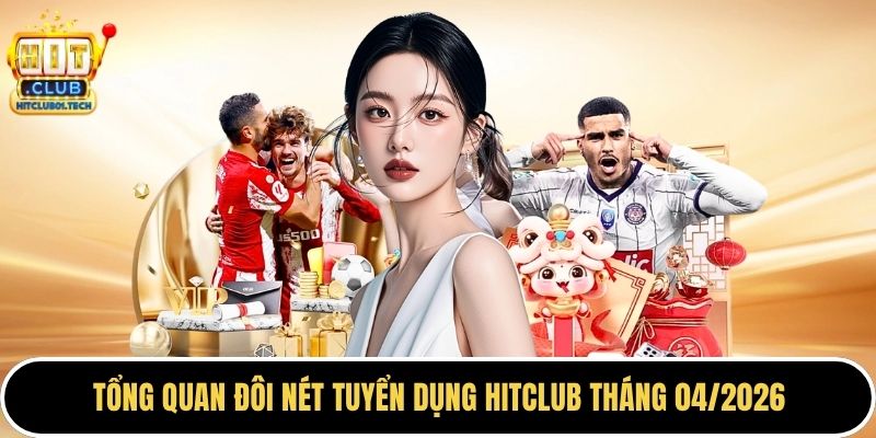 Tổng quan đôi nét tuyển dụng HITCLUB tháng 04/2026