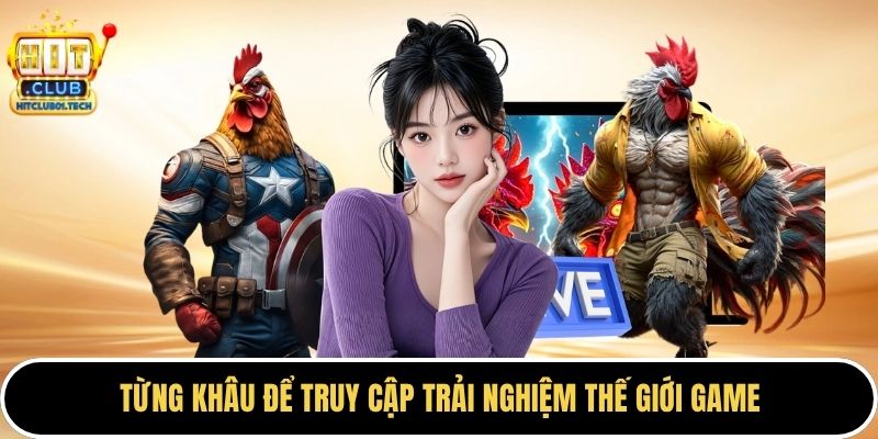 Từng khâu để truy cập trải nghiệm thế giới game